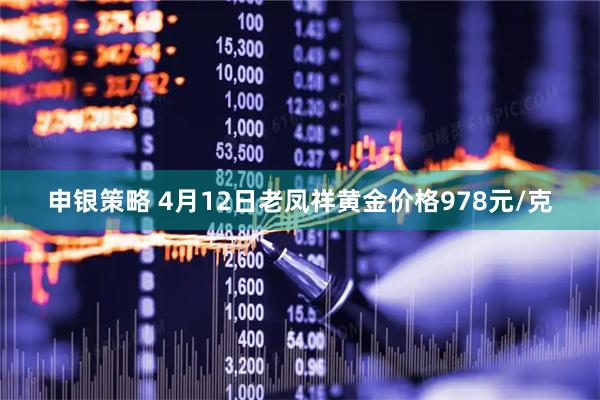 申银策略 4月12日老凤祥黄金价格978元/克
