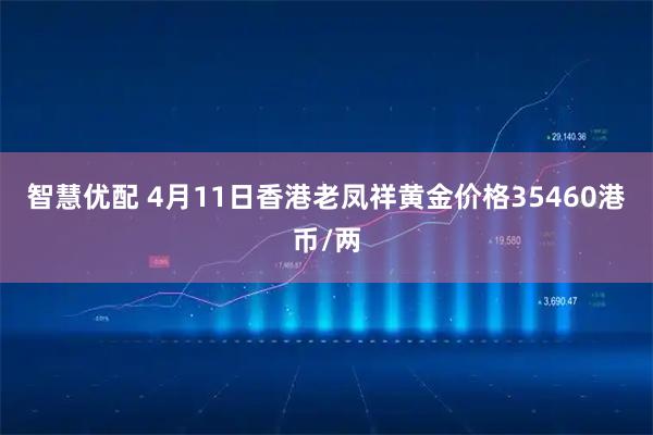智慧优配 4月11日香港老凤祥黄金价格35460港币/两