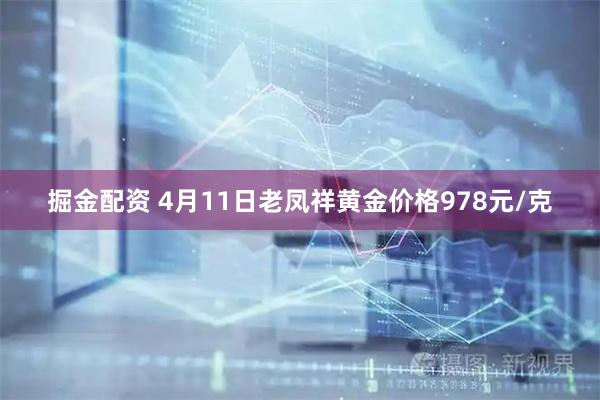掘金配资 4月11日老凤祥黄金价格978元/克