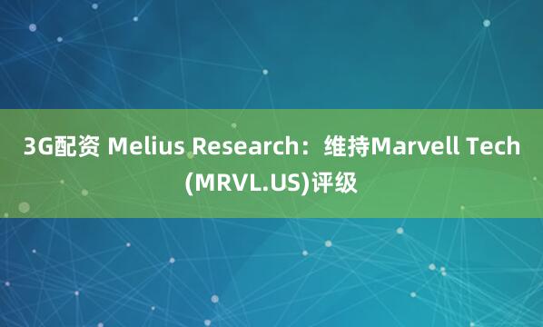 3G配资 Melius Research：维持Marvell Tech(MRVL.US)评级