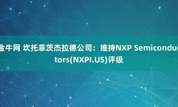金牛网 坎托菲茨杰拉德公司：维持NXP Semiconductors(NXPI.US)评级