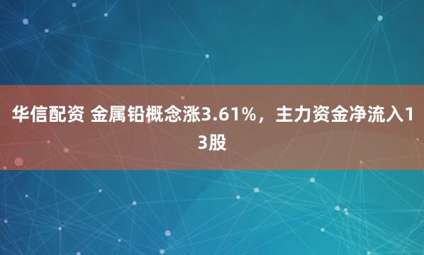 华信配资 金属铅概念涨3.61%，主力资金净流入13股
