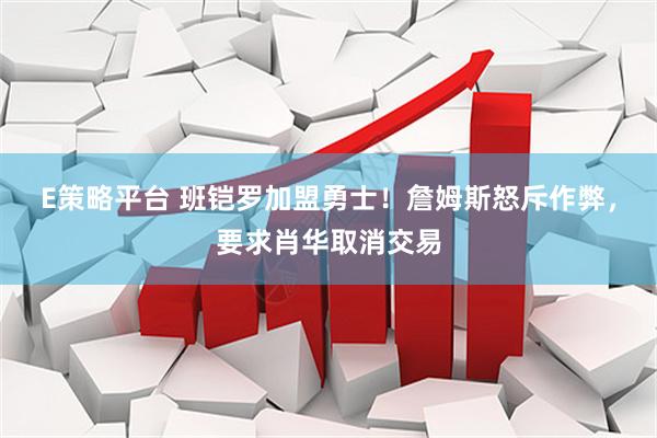 E策略平台 班铠罗加盟勇士！詹姆斯怒斥作弊，要求肖华取消交易