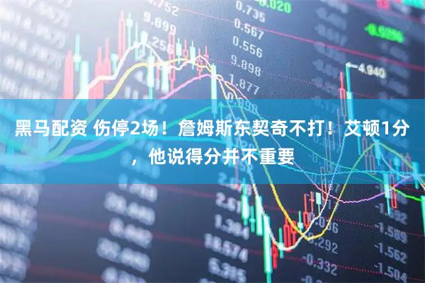 黑马配资 伤停2场！詹姆斯东契奇不打！艾顿1分，他说得分并不重要