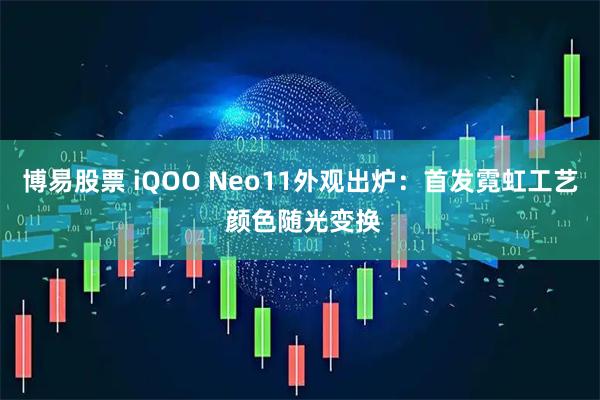 博易股票 iQOO Neo11外观出炉：首发霓虹工艺 颜色随光变换