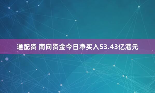 通配资 南向资金今日净买入53.43亿港元