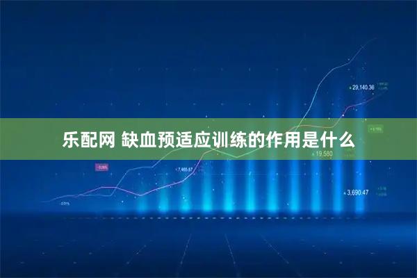 乐配网 缺血预适应训练的作用是什么