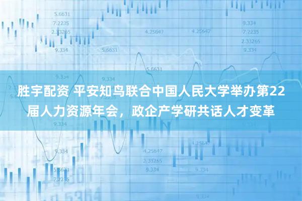 胜宇配资 平安知鸟联合中国人民大学举办第22届人力资源年会，政企产学研共话人才变革