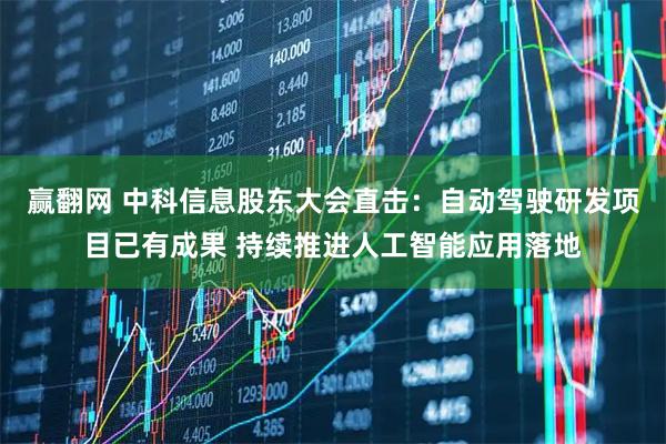 赢翻网 中科信息股东大会直击：自动驾驶研发项目已有成果 持续推进人工智能应用落地