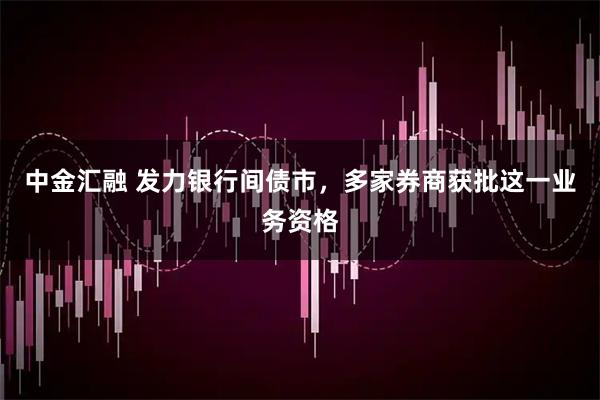 中金汇融 发力银行间债市，多家券商获批这一业务资格