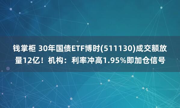 钱掌柜 30年国债ETF博时(511130)成交额放量12亿！机构：利率冲高1.95%即加仓信号