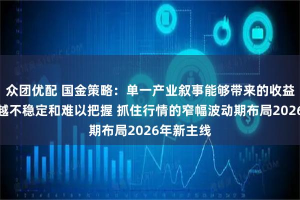 众团优配 国金策略：单一产业叙事能够带来的收益已经越来越不稳定和难以把握 抓住行情的窄幅波动期布局2026年新主线