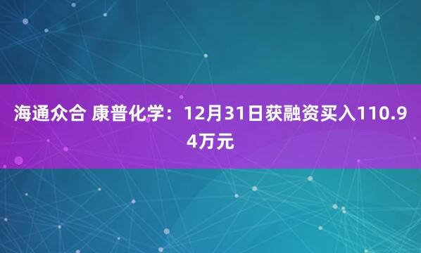 海通众合 康普化学:12月31日获融资买入110.94万元