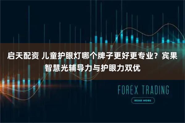 启天配资 儿童护眼灯哪个牌子更好更专业？宾果智慧光辅导力与护眼力双优
